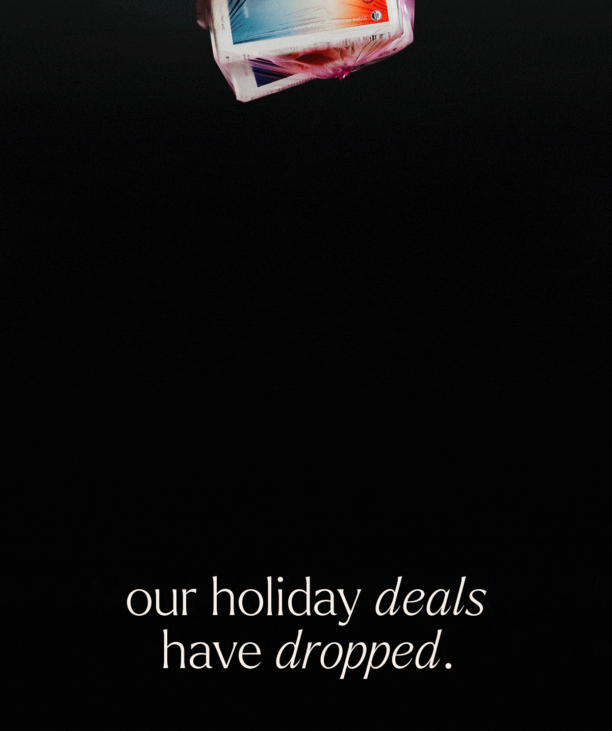 OUR HOLIDAY DEALS HAVE DROPPED.