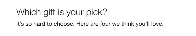 Which gift is your pick? | It’s so hard to choose. Here are four we think you’ll love.