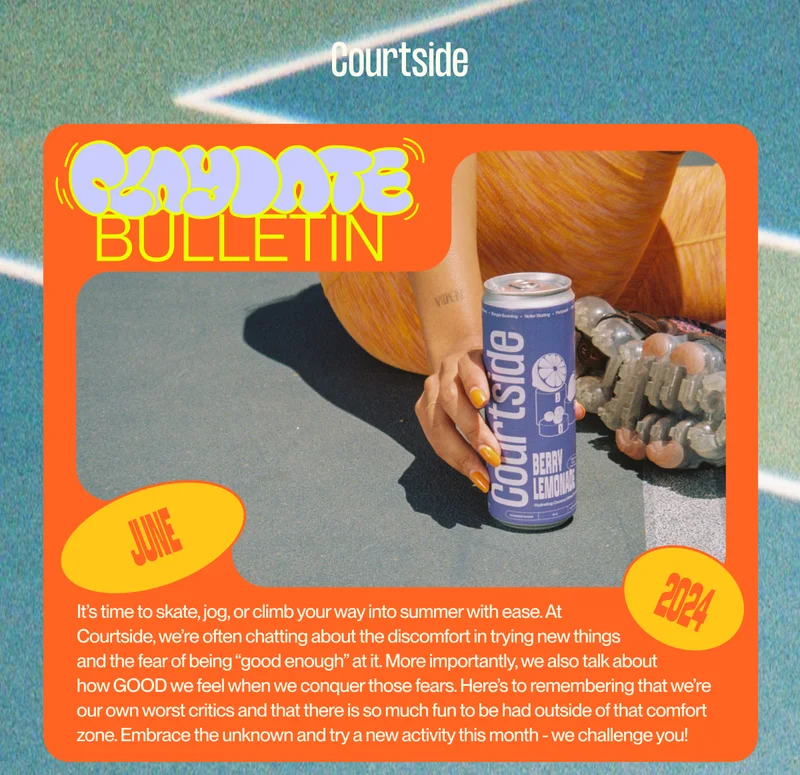 It’s time to skate, jog, or climb your way into summer with ease. At  Courtside, we’re often chatting about the discomfort in trying new things  and the fear of being “good enough” at it. More importantly, we also talk about  how GOOD we feel when we conquer those fears. Here’s to remembering that we’re our own worst critics and that there is so much fun to be had outside of that comfort zone. Embrace the unknown and try a new activity this month - we challenge you!