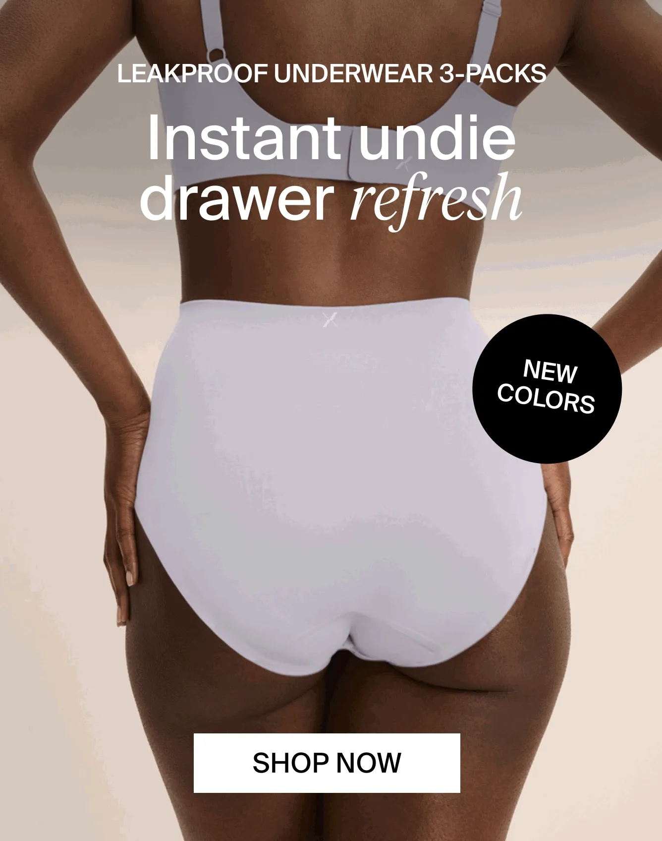Leakproof Underwear 3-packs. Instant undie drawer refresh. Shop Now. NEW COLORS