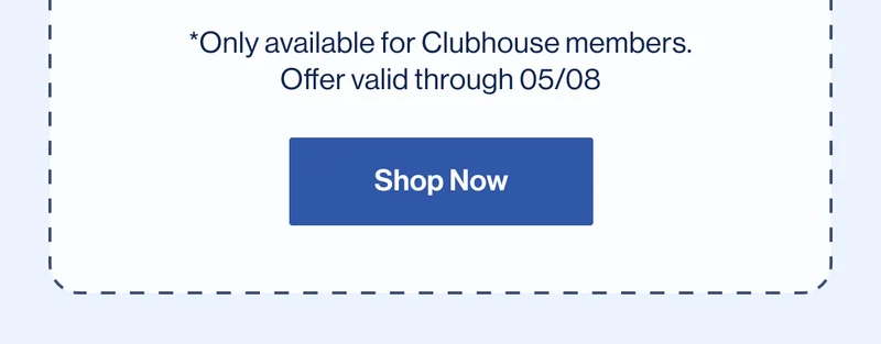 *Only available for Clubhouse members. Offer valid through 05/08 Shop Now