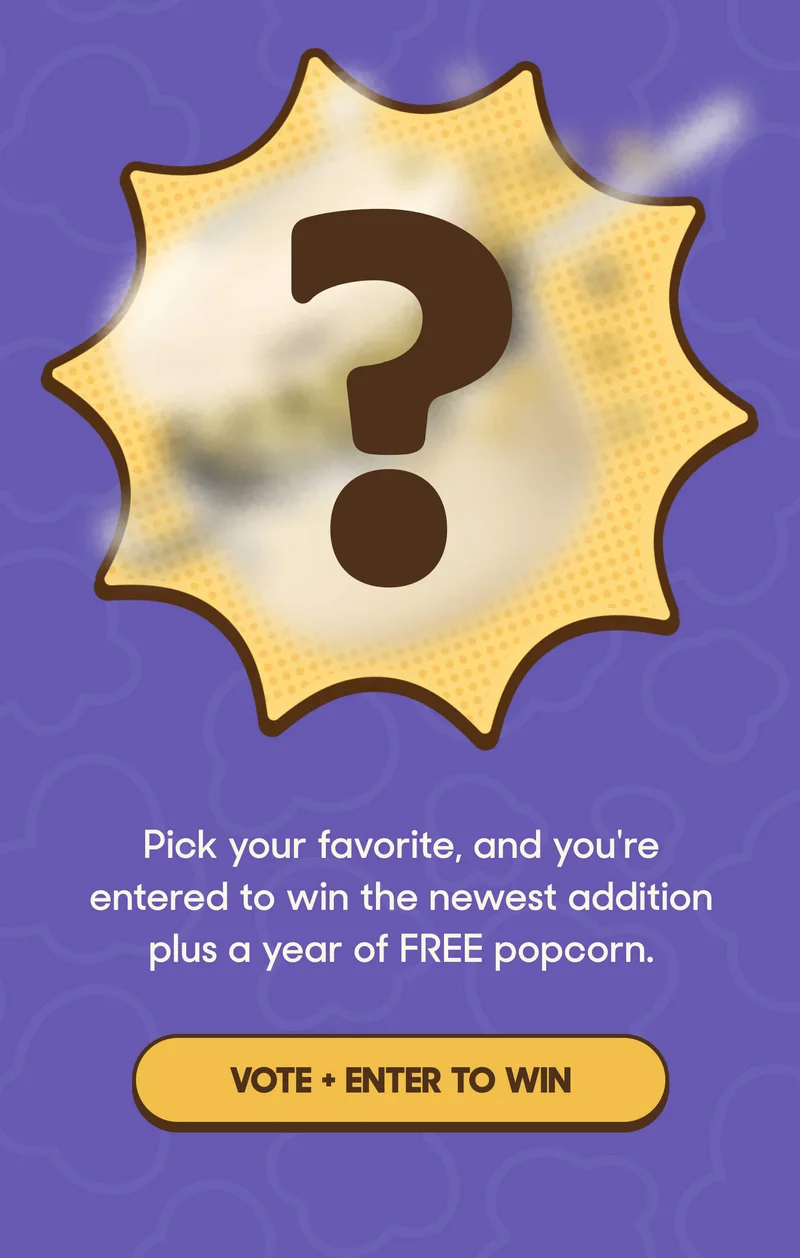 Pick your favorite, and you're entered to win the newest addition plus a year of FREE popcorn. VOTE + ENTER TO WIN