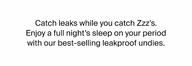 Catch Leaks while you catch Zzz's Enjoy a full night's sleep on your period with our best-selling leakproof undies.