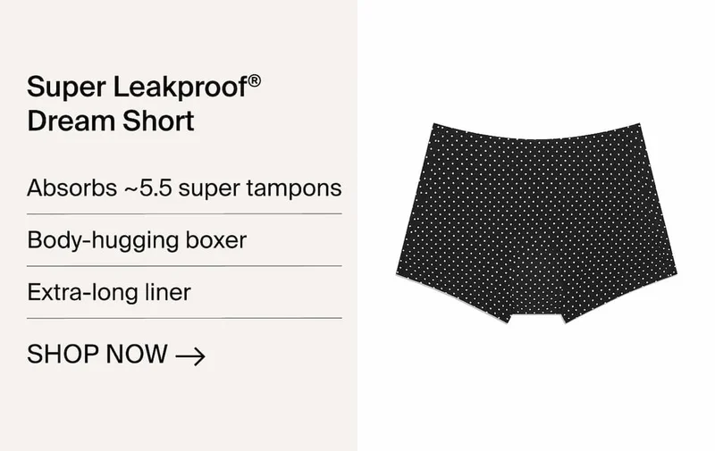 Super Leakproof Dream Short Absorbs about 5.5 super tampons. Body hugging boxer. Extra-long liner. Shop Now