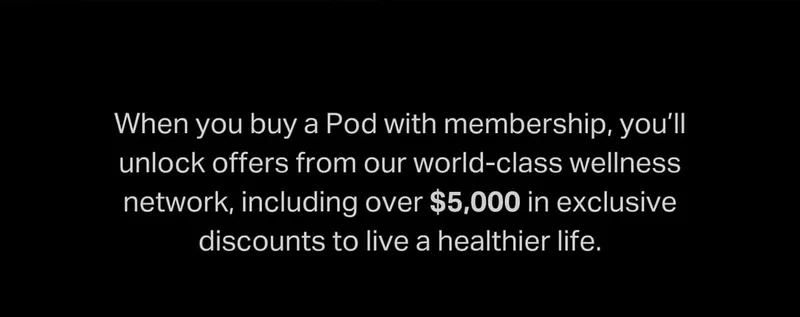 When you buy a Pod with membership, you’ll unlock offers from our world-class wellness network, including over $5,000 in exclusive discounts to live a healthier life.