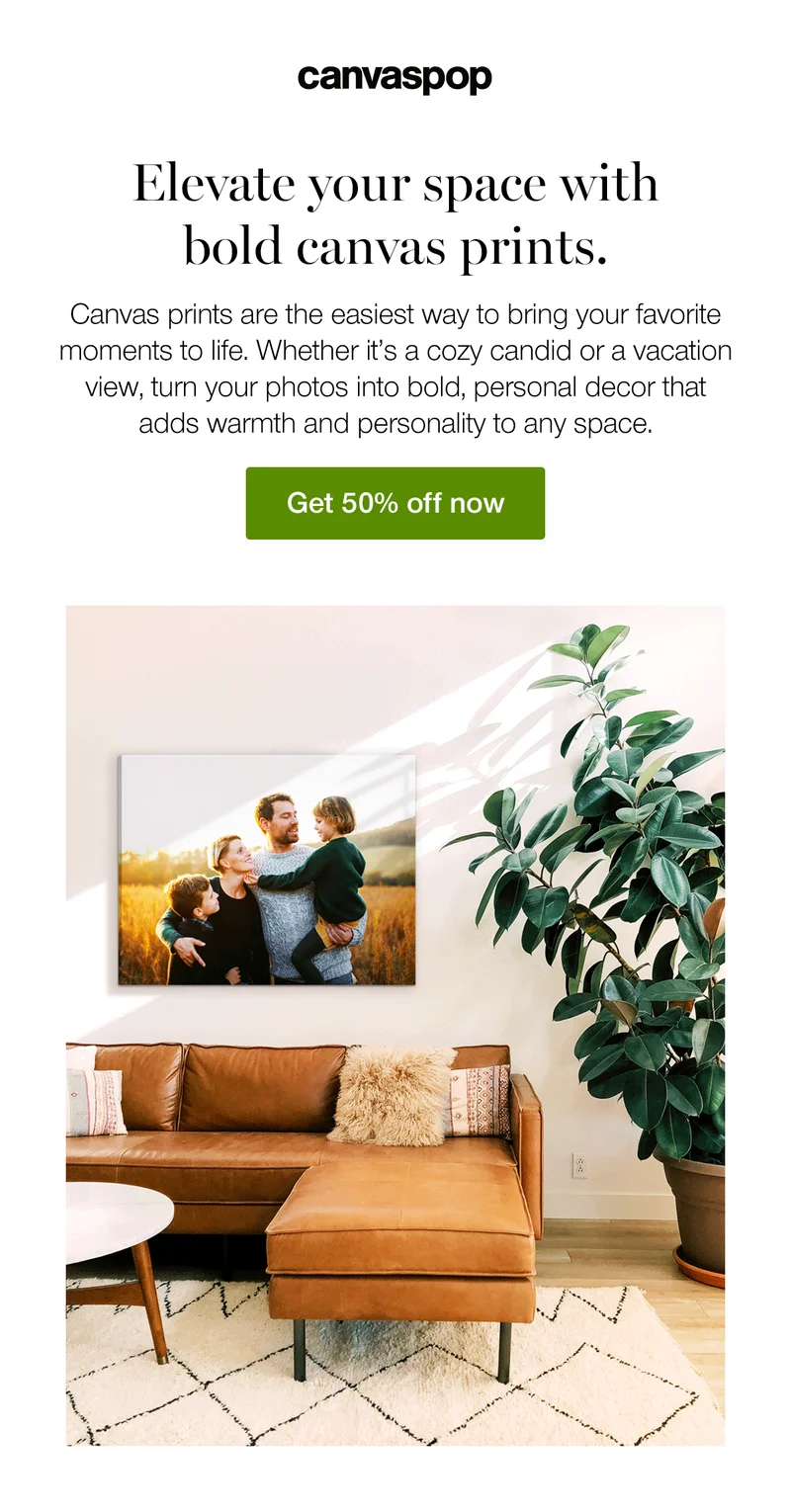 Elevate your space with bold canvas prints. Canvas prints are the easiest way to bring your favorite moments to life. Whether it's a cozy candid or a vacation view, turn your photos into bold, personal decor that adds warmth and personality to any space.