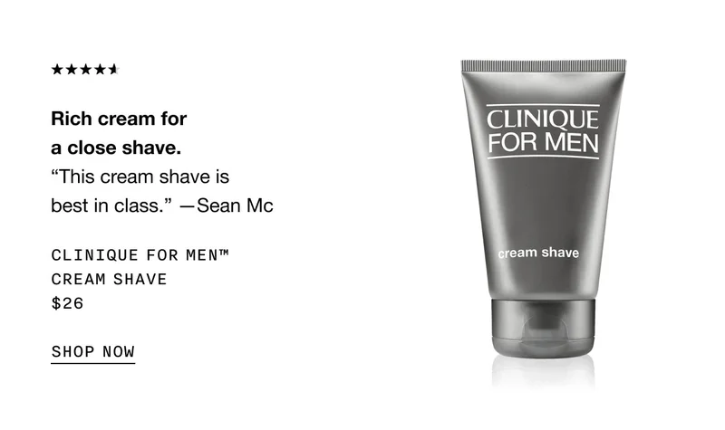 Rich cream for a close shave. “This cream shave is best in class.” —Sean Mc Clinique For Men™ Cream shave
$26 SHOP NOW