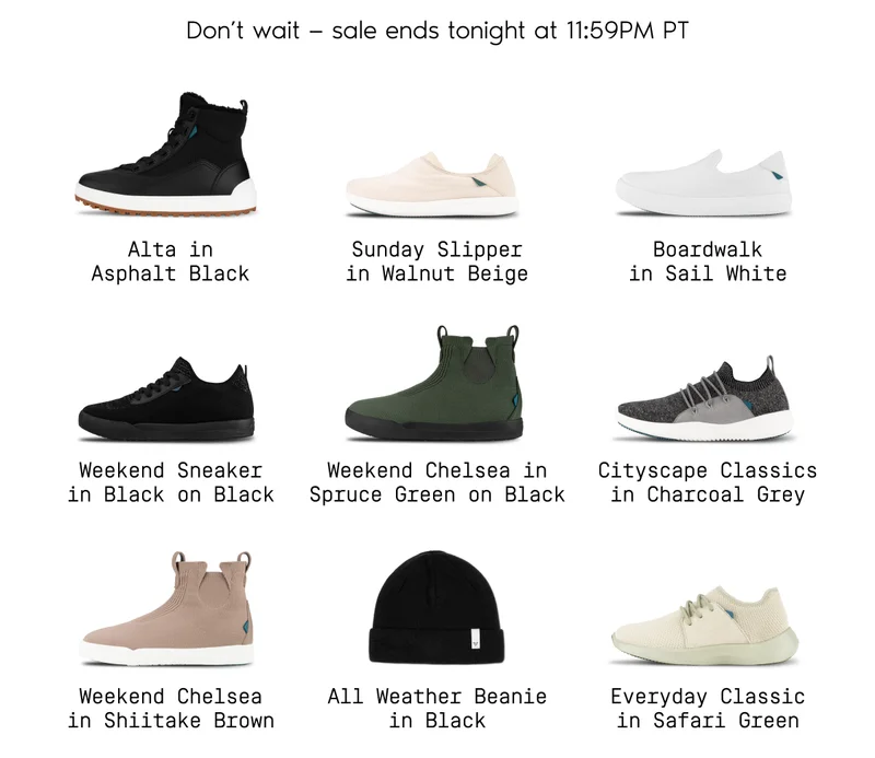 Don't wait - sale ends tonight at 11:59PM PT. Product grid of popular Vessi shoes on sale. Alta in Asphalt Black. Sunday Slipper in Walnut Beige. Boardwalk in Sail White. Weekend Sneaker in Black on Black. Weekend Chelsea in Spruce Green on Black. Cityscape Classics in Charcoal Grey. Weekend Chelsea in Shiitake Brown. All Weather Beanie in Black. Everyday Classic in Safari Green.