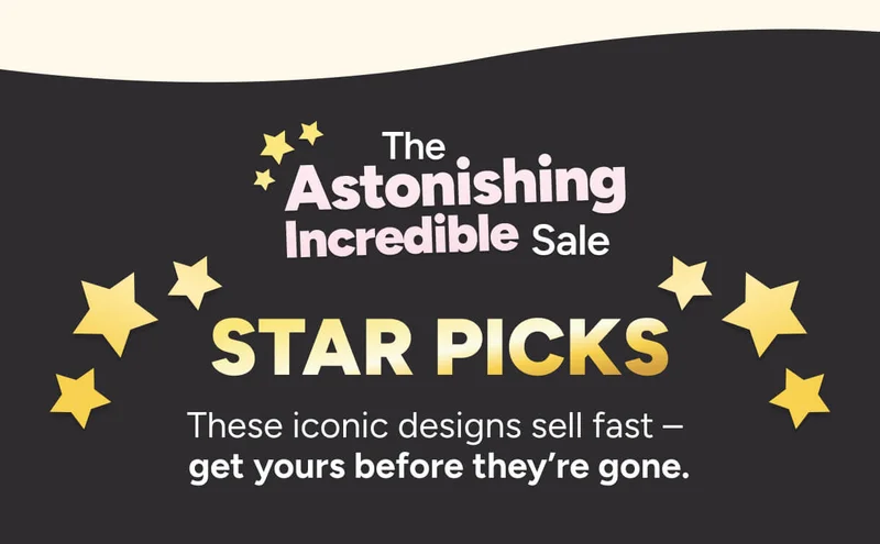 The Astonishing Incredible Sale – Star Picks –&nbsp;These iconic designs sell fast –  get yours before they’re gone.