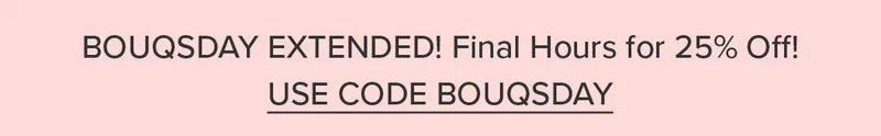 Bouqsday Extended! Final Hours for 25% Off! Use Code BOUQSDAY