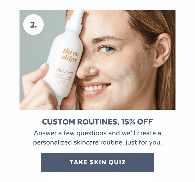 Custom Routines, 15% Off | Answer a few questions and we’ll create a personalized skincare routine, just for you. [TAKE SKIN QUIZ]