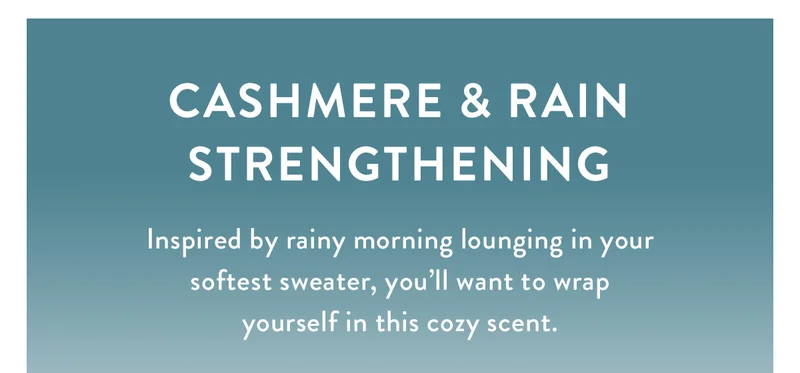 Cashmere & Rain Strengthening | Inspired by rainy morning lounging in your softest sweater, you’ll want to wrap yourself in this cozy scent.