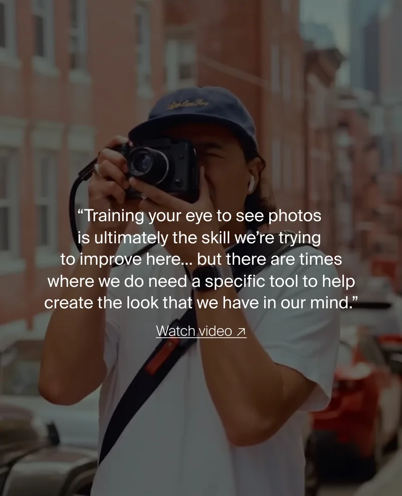 “Training your eye to see photos is ultimately the skill we’re trying  to improve here… but there are times where we do need a specific tool to help create the look that we have in our mind.”