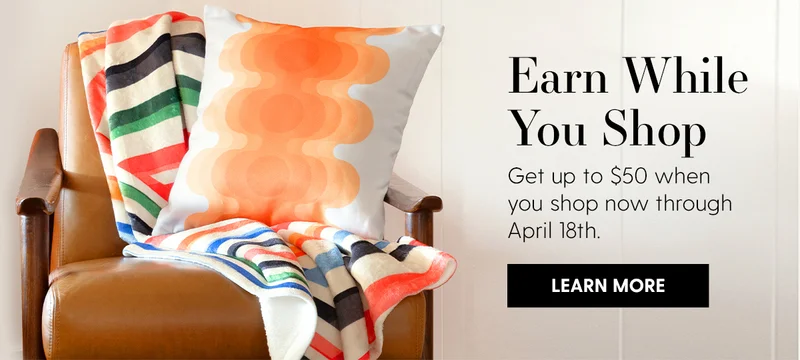 Earn While You Shop | Get up to $50 when you shop now through April 18th. | Learn More