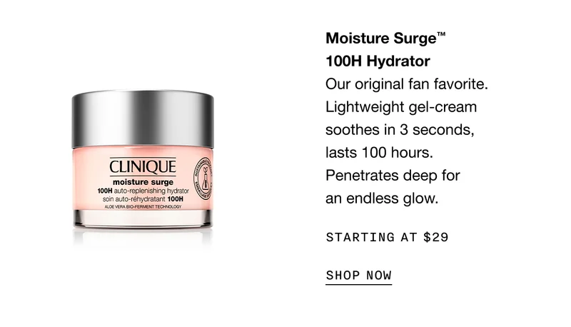 Moisture Surge™ 100H Hydrator | Our original fan favorite. Lightweight gel-cream soothes in 3 seconds, lasts 100 hours. Penetrates deep for an endless glow. | Starting at $29 | SHOP NOW