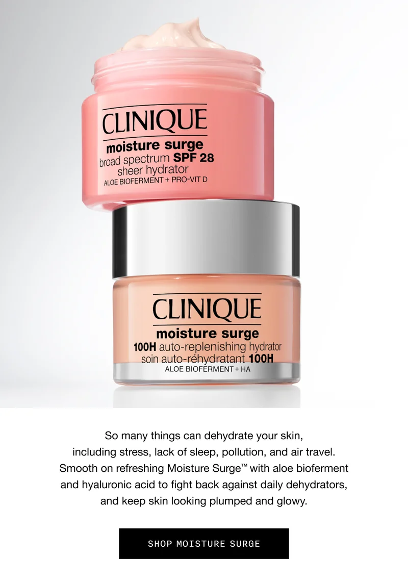 So many things can dehydrate your skin, including stress, lack of sleep, pollution, and air travel. Smooth on refreshing Moisture Surge™ with aloe bioferment and hyaluronic acid to fight back against daily dehydrators, and keep skin looking plumped and glowy. | SHOP MOISTURE SURGE
