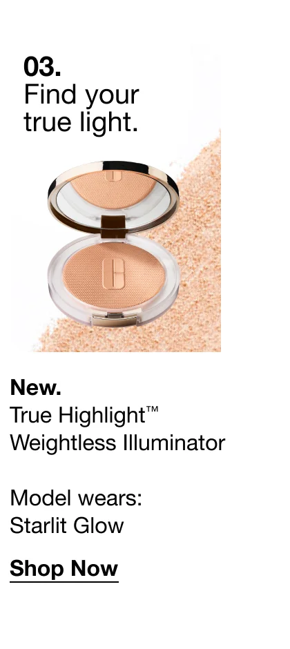 03. Find your true light. New. True Highlight™ Weightless Illuminator Model wears: Starlit Glow Shop Now