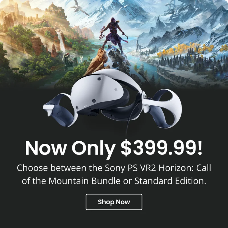 Now Only $399.99! Choose between the Sony PS VR2 Horizon: Call of the Mountain Bundle or Standard Edition. Shop Now Now Only $399.99! Choose between the Sony PS VR2 Horizon: Call of the Mountain Bundle or Standard Edition. Shop Now