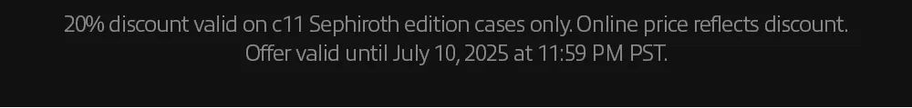 20% discount valid on c11 Sephiroth edition cases only. Online price reflects discount. Offer valid until July 10, 2025 at 11:59 PM PST.