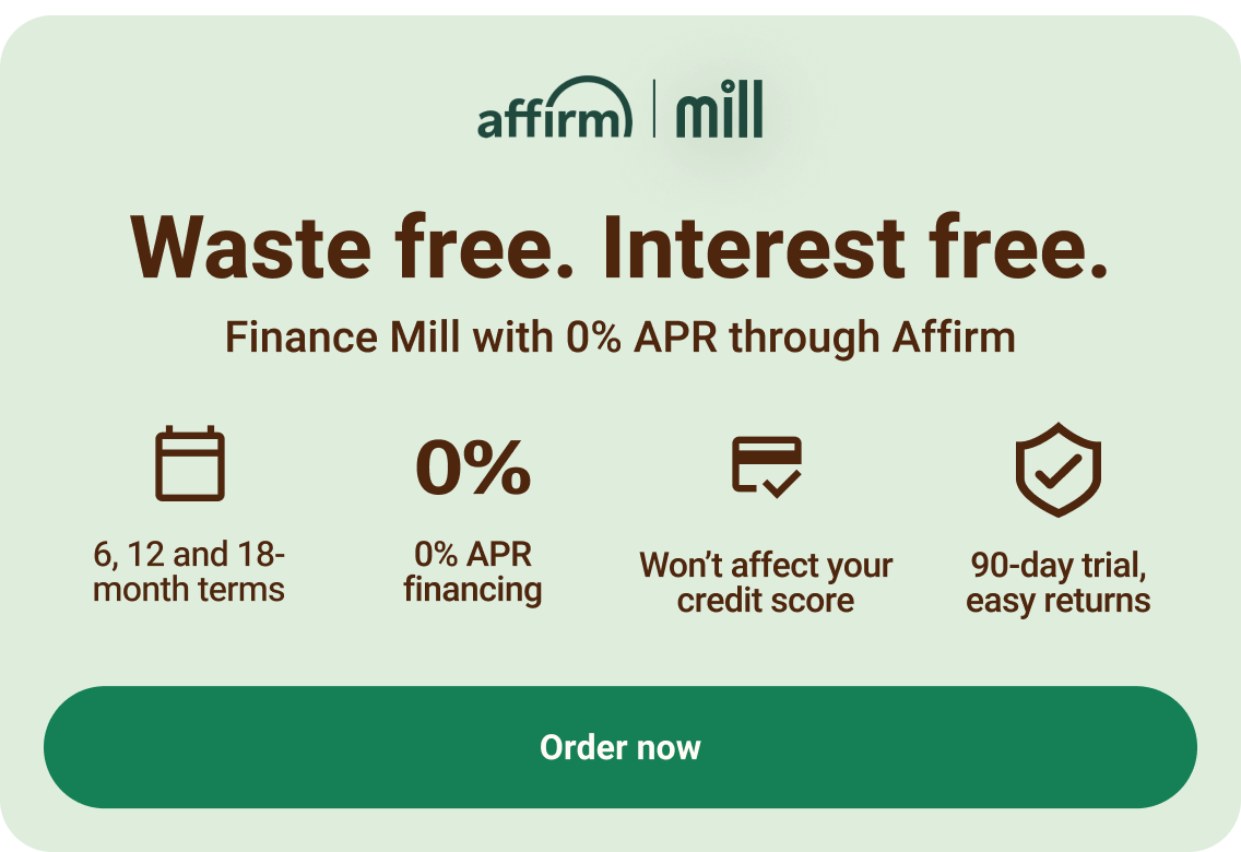 Waste free, interest free — finance Mill with 0% APR through Affirm. Click to order now.
