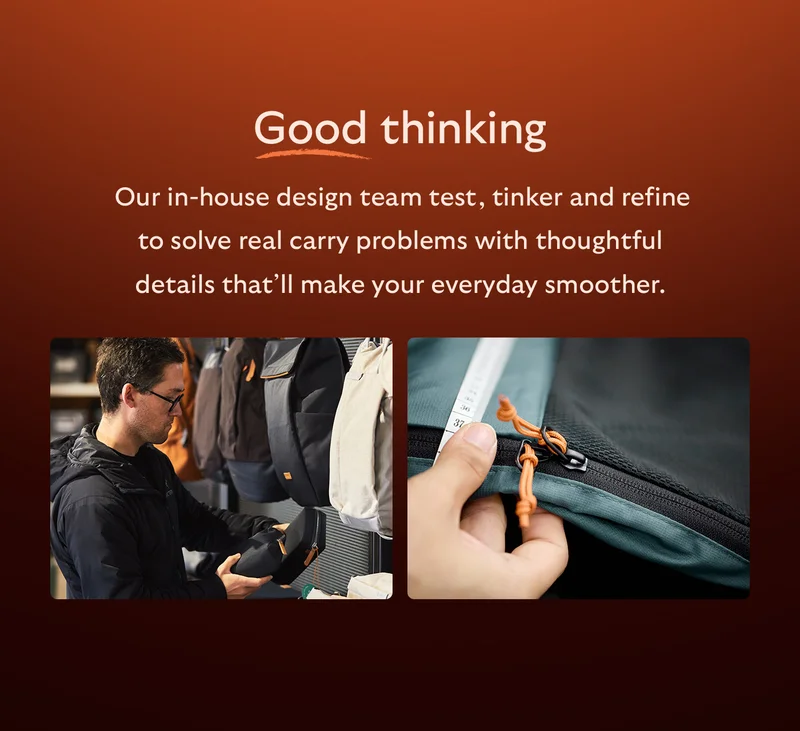 Good thinking [Blurb] Our in-house design team test, tinker and refine to solve real carry problems with thoughtful details that’ll make your everyday smoother.