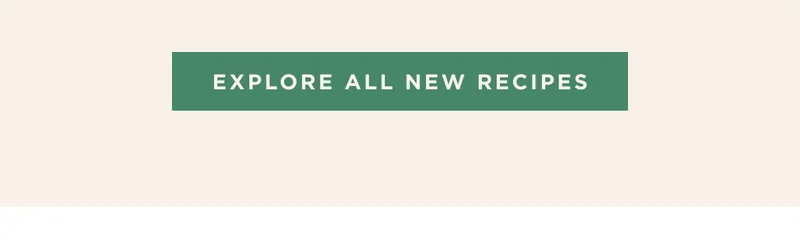 EXPLORE ALL NEW RECIPES