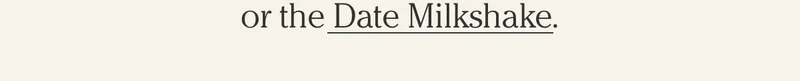 or the Date Milkshake.