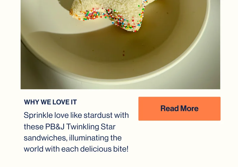 WHY WE LOVE IT. Sprinkle love like stardust with these PB&J Twinkling Star sandwiches, illuminating the world with each delicious bite! Read More