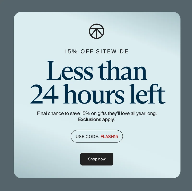 15% off sitewide | Less than 24 hours left | Final chance to save 15% on gifts they’ll love all year long. Exclusions apply.* | Use Code: discount code | Shop now