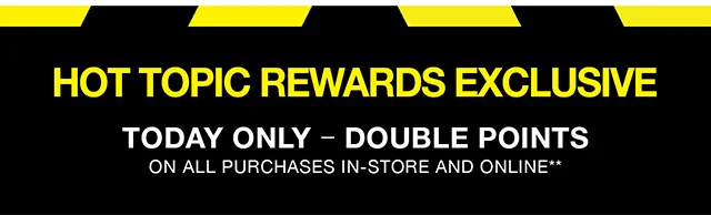 Hot Topic Rewards Exclusive. Today Only - Double Points On All Purchases In-Store And Online