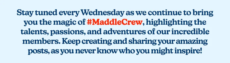 Stay tuned every Wednesday as we continue to bring you the magic of #MaddleCrew, highlighting the talents, passions, and adventures of our incredible members.