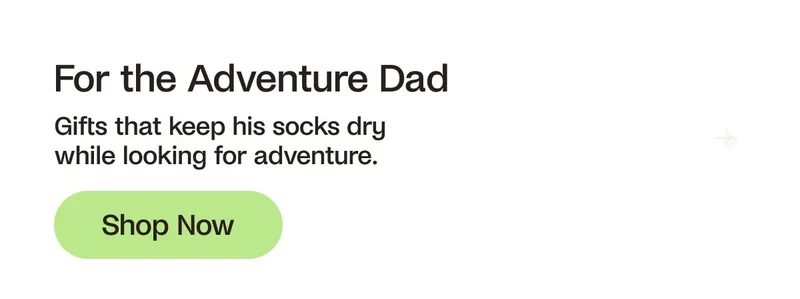 For the Adventure Dad. Gifts that keep his socks dry while looking for adventure. Shop Now