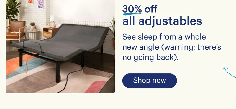 30% off all adjustables; See sleep from a whole new angle (warning: there's no going back).