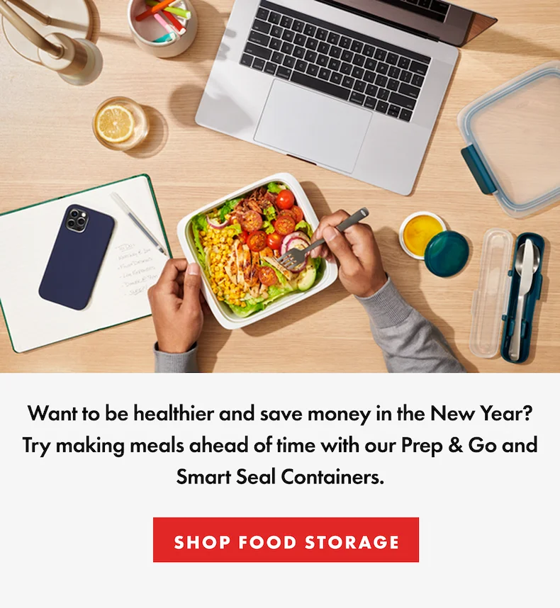 Want to be healthier and save money in the New Year? Try making meals ahead of time with our Prep & Go and Smart Seal Containers. | Shop Food Storage