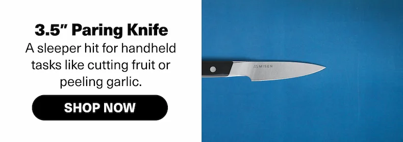 3.5" Paring Knife - A sleeper hit for handheld tasks like cutting fruit or peeling garlic.