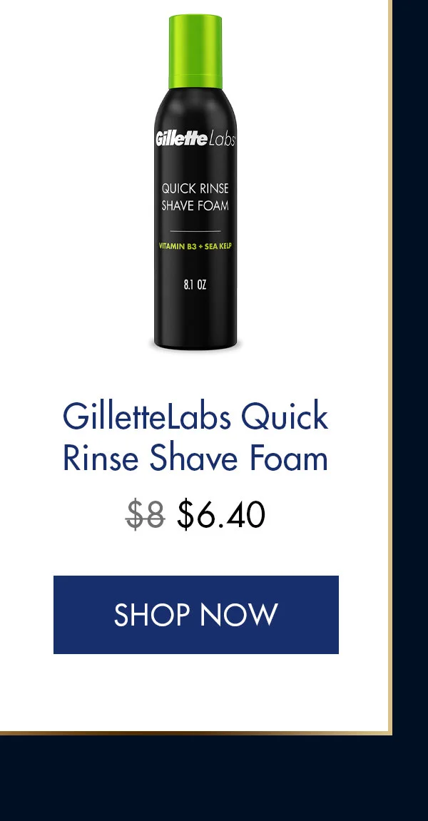 GilletteLabs Quick Rinse Shave Foam. Was $8, Now $6.40. SHOP NOW