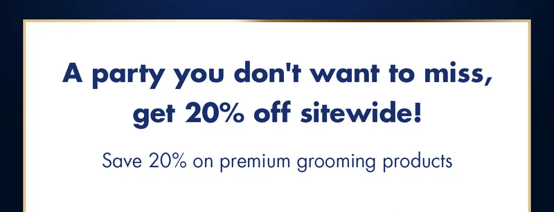 A party you don't want to miss, get 20% off sitewide! Save 20% on premium grooming products.
