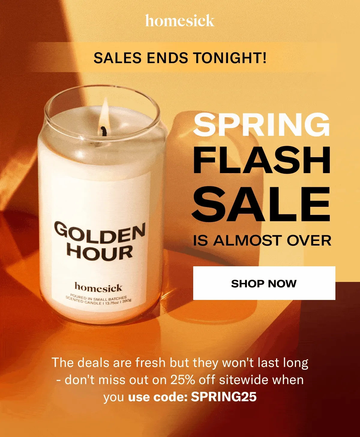 Homesick | Sales Ends Tonight! | Spring Flash Sale is Almost Over | Shop Now | The deals are fresh but they won't last long - don't miss out on 25% off sitewide when you use code: SPRING25