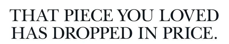 That piece you loved has dropped in price.