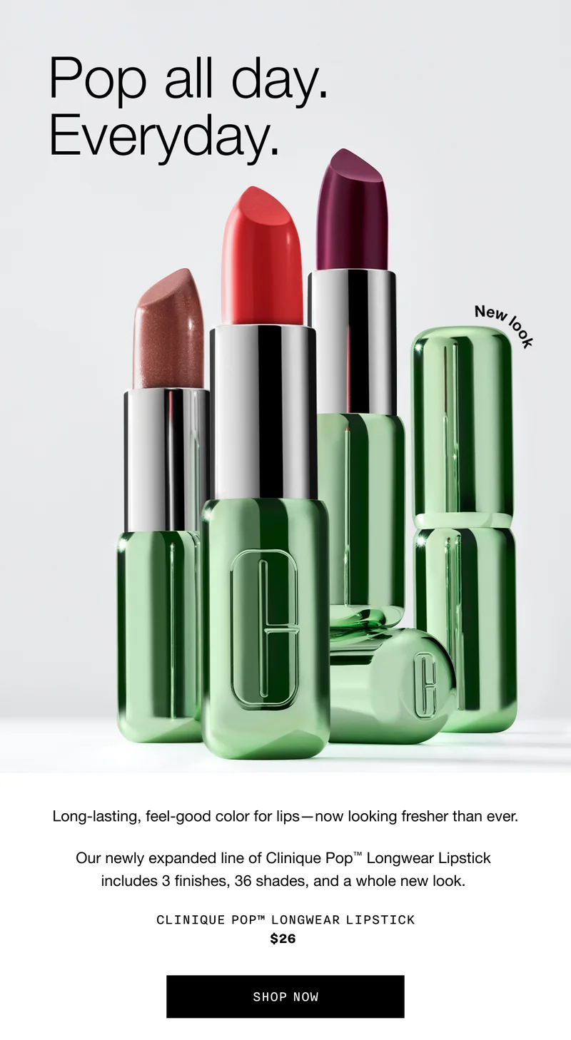 Pop all day. Everyday. | Long-lasting, feel-good color for lips - now looking fresher than ever. Our newly expanded line of Clinique PopTM Longwear Lipstick includes 3 finishes, 36 shades, and a whole new look. Clinique PopTM Longwear Lipstick $26 SHOP NOW