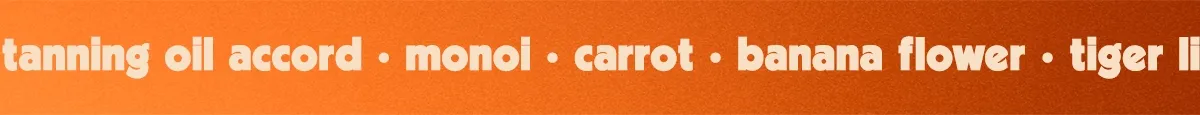 tanning oil accord • monoi • carrot • banana flower • tiger lily • tahitian vanilla
