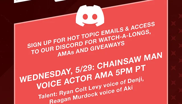 Sign Up for Hot Topic Emails and Access to Our Discord for Watch-A-Longs AMAs and Giveaways. Wed 5-29 Chainsaw Man Voice Actor AMA 5PM PT. Talent Ryan Colt Levy voice of Denji and Reagan Murdock voice of Aki