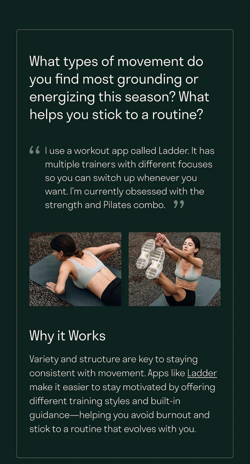 Variety and structure are key to staying consistent with movement. Apps like Ladder make it easier to stay motivated by offering different training styles and built-in guidance—helping you avoid burnout and stick to a routine that evolves with you.