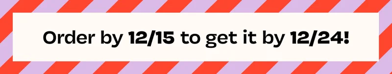 Order by 12/15 to get it by 12/24!