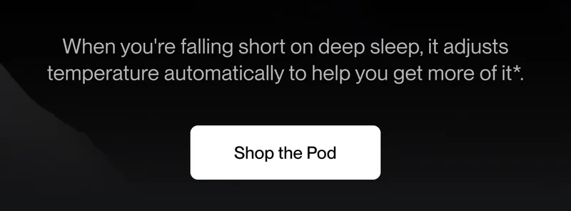 When you're falling short on deep sleep, it adjusts temperature automatically to help you get more of it*.