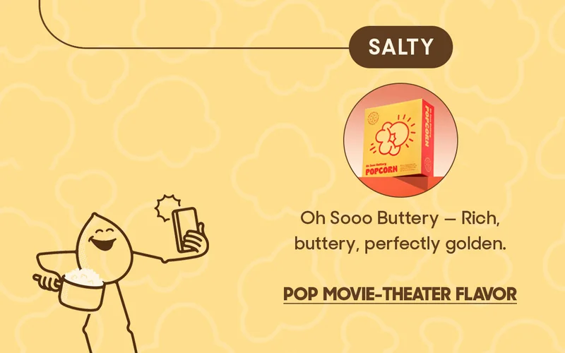 SALTY Oh Sooo Buttery - Rich, buttery, perfectly golden. POP MOVIE-THEATER FLAVOR