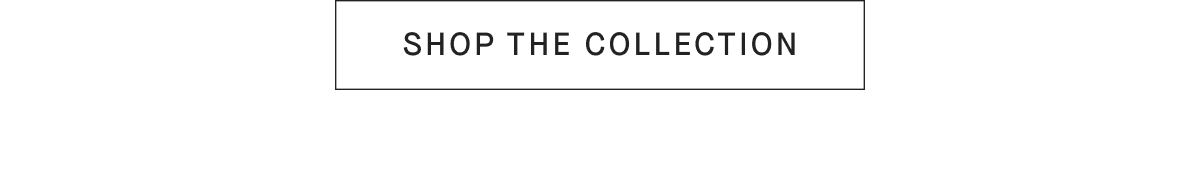 [SHOP THE COLLECTION]