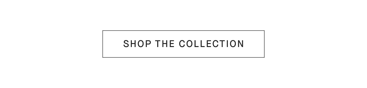[SHOP THE COLLECTION]