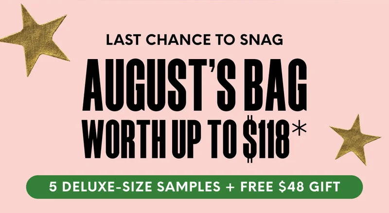 LAST CHANCE TO SNAG AUGUST'S BAG WORTH UP TO $118* - 5 DELUXE-SIZE SAMPLES + FREE $48 GIFT