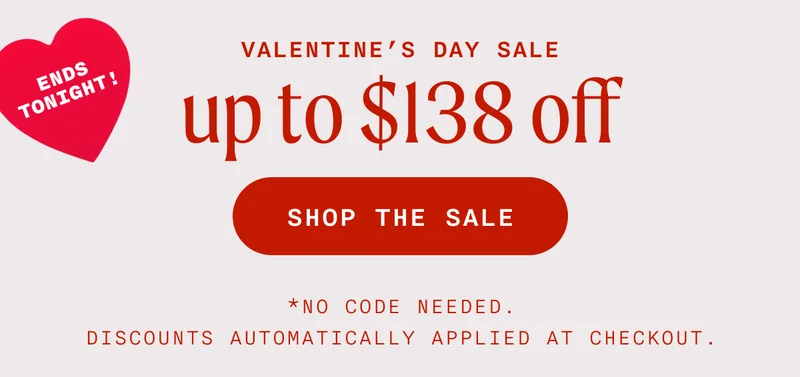 Valentine's Day Sale Ends Tonight - Up To $138 Off - SHOP THE SALE - *No Code Needed. Discounts Automatically Applied At Checkout